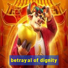 betrayal of dignity